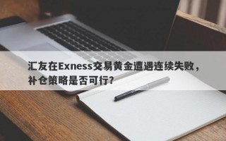 汇友在Exness交易黄金遭遇连续失败，补仓策略是否可行？