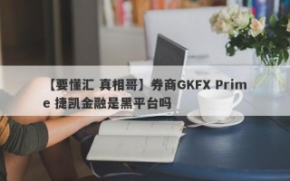 【要懂汇 真相哥】券商GKFX Prime 捷凯金融是黑平台吗
