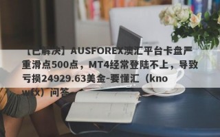 【已解决】AUSFOREX澳汇平台卡盘严重滑点500点，MT4经常登陆不上，导致亏损24929.63美金-要懂汇（knowfx）问答