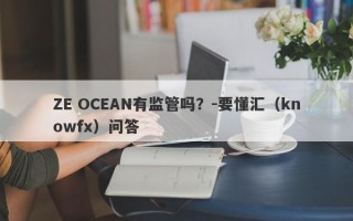 ZE OCEAN有监管吗？-要懂汇（knowfx）问答