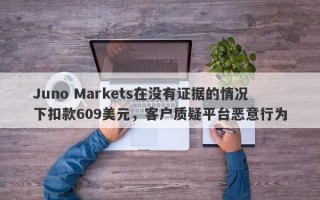 Juno Markets在没有证据的情况下扣款609美元，客户质疑平台恶意行为