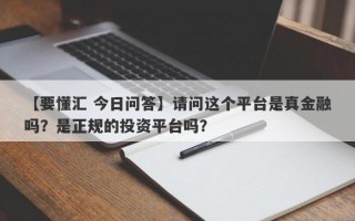 【要懂汇 今日问答】请问这个平台是真金融吗？是正规的投资平台吗？
