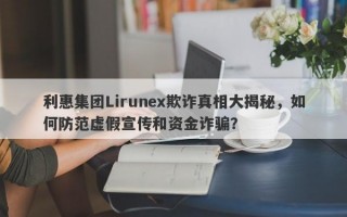 利惠集团Lirunex欺诈真相大揭秘，如何防范虚假宣传和资金诈骗？