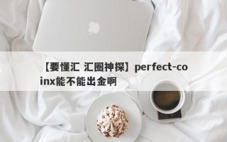 【要懂汇 汇圈神探】perfect-coinx能不能出金啊
