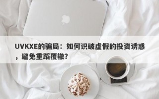 UVKXE的骗局：如何识破虚假的投资诱惑，避免重蹈覆辙？