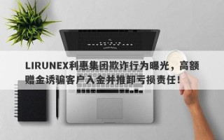 LIRUNEX利惠集团欺诈行为曝光，高额赠金诱骗客户入金并推卸亏损责任！