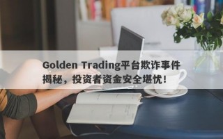 Golden Trading平台欺诈事件揭秘，投资者资金安全堪忧！