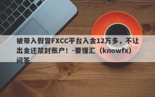 被带入假冒FXCC平台入金12万多，不让出金还禁封账户！-要懂汇（knowfx）问答