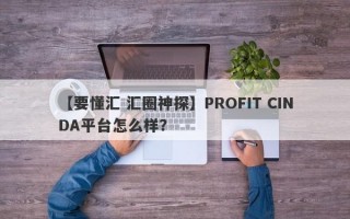 【要懂汇 汇圈神探】PROFIT CINDA平台怎么样？
