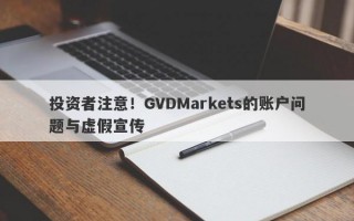 投资者注意！GVDMarkets的账户问题与虚假宣传