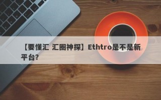 【要懂汇 汇圈神探】Ethtro是不是新平台？
