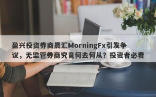 盈兴投资券商晨汇MorningFx引发争议，无监管券商究竟何去何从？投资者必看