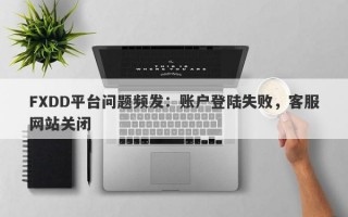 FXDD平台问题频发：账户登陆失败，客服网站关闭