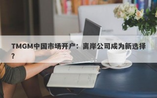 TMGM中国市场开户：离岸公司成为新选择？