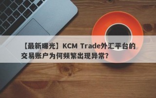 【最新曝光】KCM Trade外汇平台的交易账户为何频繁出现异常？