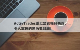 ActivTrades爱汇监管频频失误，令人震惊的黑历史回顾！