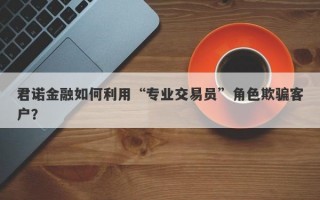 君诺金融如何利用“专业交易员”角色欺骗客户？