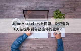 JunoMarkets出金问题：投资者为何无法提取到自己应得的盈利？