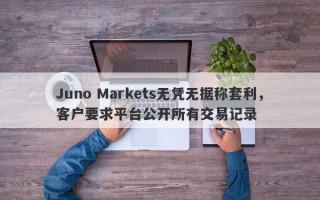 Juno Markets无凭无据称套利，客户要求平台公开所有交易记录