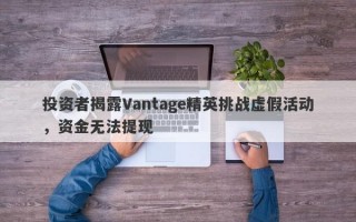 投资者揭露Vantage精英挑战虚假活动，资金无法提现