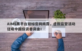 AIMS黑平台双标官网揭露，虚假监管活动狂吸中国投资者资金！