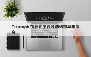 TriumphFX德汇平台月利诱惑真相探究