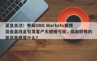 紧急关注！券商DBG Markets盾博资金盘改名引发客户大规模亏损，限制转账的背后真相是什么？