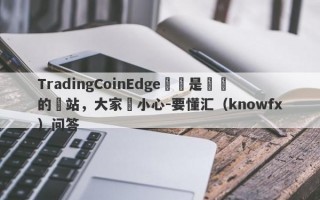 TradingCoinEdge這個是詐騙的網站，大家請小心-要懂汇（knowfx）问答