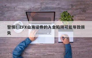 警惕！ZFX山海证券的入金陷阱可能导致损失