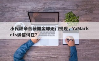 小代理辛苦获佣金却无门提现，YaMarkets诚信何在？