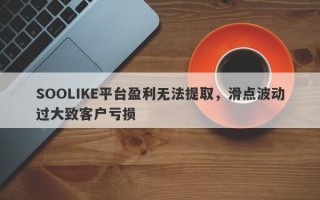 SOOLIKE平台盈利无法提取，滑点波动过大致客户亏损