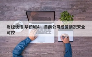 财经快讯|华侨城A：目前公司经营情况安全可控