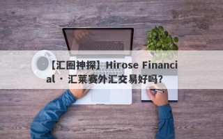 【汇圈神探】Hirose Financial · 汇莱赛外汇交易好吗？
