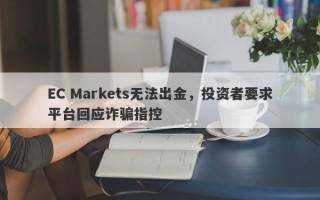 EC Markets无法出金，投资者要求平台回应诈骗指控