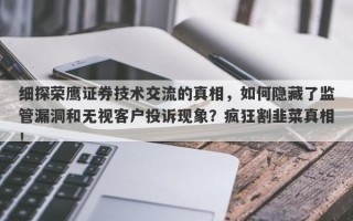 细探荣鹰证券技术交流的真相，如何隐藏了监管漏洞和无视客户投诉现象？疯狂割韭菜真相！