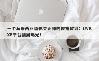 一个马来西亚退休会计师的惨痛教训：UVKXE平台骗局曝光！