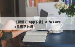 【要懂汇 app下载】Alfa Forex是黑平台吗
