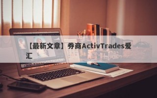 【最新文章】券商ActivTrades爱汇
