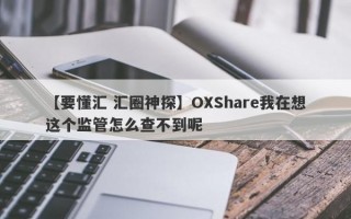 【要懂汇 汇圈神探】OXShare我在想这个监管怎么查不到呢
