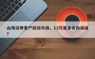 山海证券客户投诉升级，13万美金去向成谜？