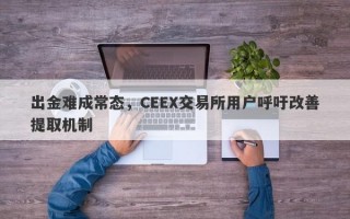 出金难成常态，CEEX交易所用户呼吁改善提取机制