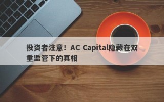 投资者注意！AC Capital隐藏在双重监管下的真相