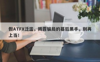 假ATFX泛滥，揭露骗局的幕后黑手，别再上当！