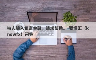 被人骗入钜富金融，请求帮助。-要懂汇（knowfx）问答