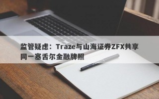 监管疑虑：Traze与山海证券ZFX共享同一塞舌尔金融牌照