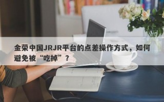 金荣中国JRJR平台的点差操作方式，如何避免被“吃掉”？