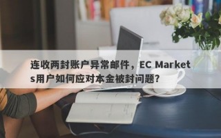 连收两封账户异常邮件，EC Markets用户如何应对本金被封问题？