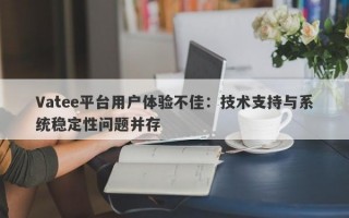 Vatee平台用户体验不佳：技术支持与系统稳定性问题并存