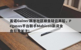 盖诺Gainer跟单社区崩盘疑云再起，Pegasus平台联手Mabicon新资金盘引发关注！