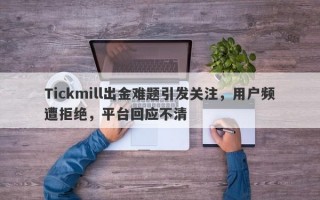 Tickmill出金难题引发关注，用户频遭拒绝，平台回应不清